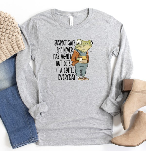 Suspect Never Has Money But Gets Coffee Everyday - Long Sleeve Graphic Tee - Size: S-XL