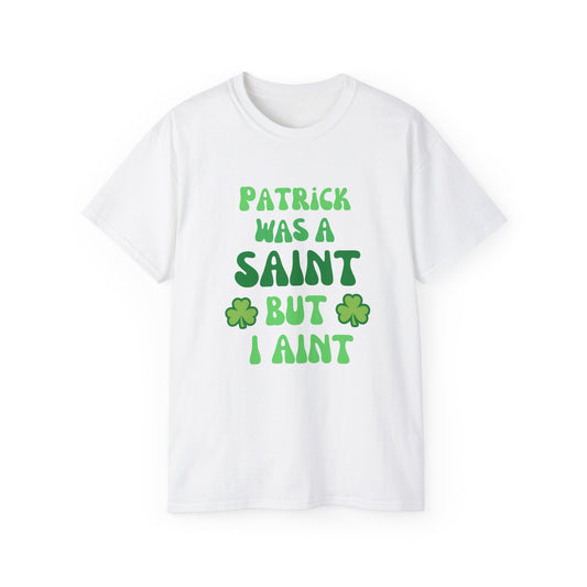 Funny St. Patrick's Day Tee - "Patrick Was A Saint But I Ain't" - Unisex Ultra Cotton Graphic T-Shirt (Gildan) - Size: S-5XL - St Patrick's Collection